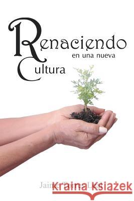 Renaciendo En Una Nueva Cultura Jaime Torres Leal 9781463360962 Palibrio - książka