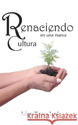 Renaciendo En Una Nueva Cultura Jaime Torres Leal 9781463360979 Palibrio - książka