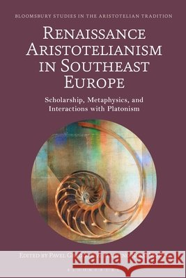 Renaissance Aristotelianism in Southeast Europe: Scholarship, Metaphysics, and Interactions with Platonism Pavel Gregoric Marco Sgarbi Martino Rossi Monti 9781350426634 Bloomsbury Academic - książka