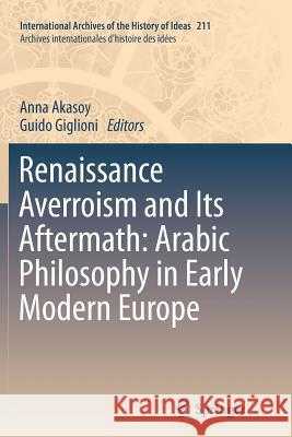 Renaissance Averroism and Its Aftermath: Arabic Philosophy in Early Modern Europe Anna Akasoy, Guido Giglioni 9789401781022 Springer - książka