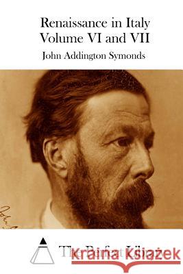 Renaissance in Italy Volume VI and VII John Addington Symonds The Perfect Library 9781512280555 Createspace - książka