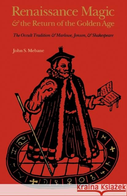Renaissance Magic and the Return of the Golden Age: The Occult Tradition and Marlowe, Jonson, and Shakespeare Mebane, John S. 9780803281790 University of Nebraska Press - książka