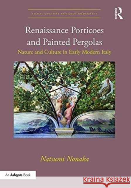 Renaissance Porticoes and Painted Pergolas: Nature and Culture in Early Modern Italy Natsumi Nonaka 9781472460530 Routledge - książka