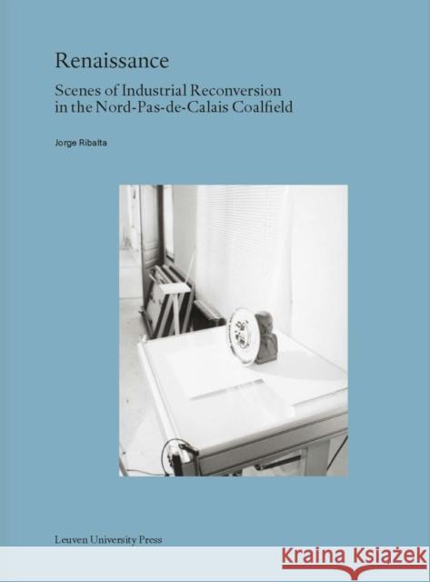 Renaissance: Scenes of Industrial Reconversion in the Nord-Pas-De-Calais Coalfield Jorge Ribalta 9789462701595 Leuven University Press - książka