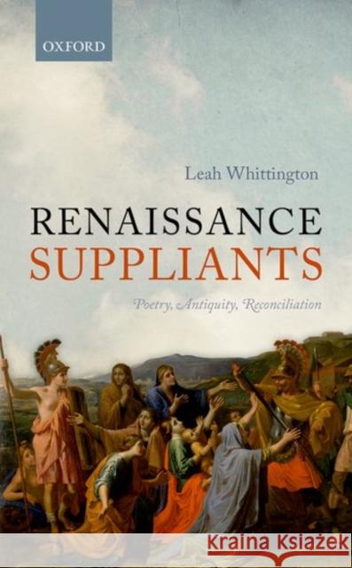 Renaissance Suppliants: Poetry, Antiquity, Reconciliation Leah Whittington 9780198754442 OXFORD UNIVERSITY PRESS ACADEM - książka