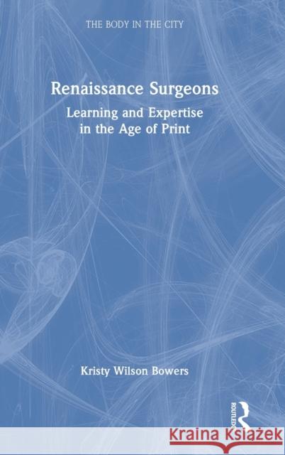Renaissance Surgeons: Learning and Expertise in the Age of Print Wilson Bowers, Kristy 9781032270401 Taylor & Francis Ltd - książka