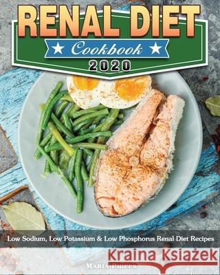Renal Diet Cookbook 2020: Low Sodium, Low Potassium & Low Phosphorus Renal Diet Recipes Maria Phipps 9781913982782 Maria Phipps - książka