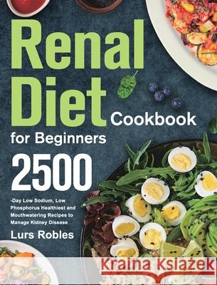 Renal Diet Cookbook for Beginners: 2500-Day Low Sodium, Low Phosphorus Healthiest and Mouthwatering Recipes to Manage Kidney Disease Lurs Robles 9781639352029 Stephen Tan - książka