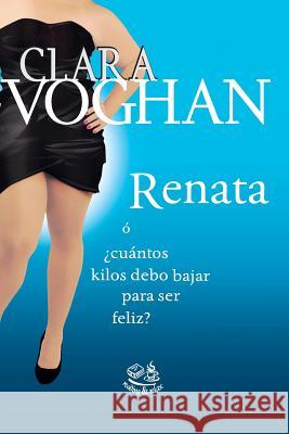 Renata: ó ¿Cuántos kilos debo bajar para ser feliz? Voghan, Clara 9781515129691 Createspace - książka