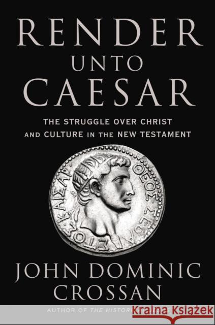 Render Unto Caesar: The Struggle Over Christ and Culture in the New Testament Crossan, John Dominic 9780062964939 HarperCollins Publishers Inc - książka