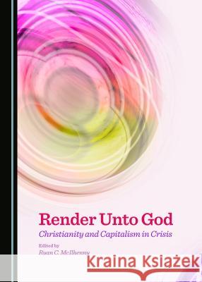 Render Unto God: Christianity and Capitalism in Crisis Ryan C. McIlhenny 9781443877053 Cambridge Scholars Publishing (RJ) - książka