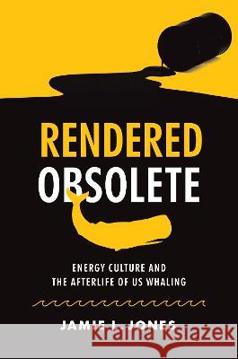 Rendered Obsolete: Energy Culture and the Afterlife of Us Whaling Jamie L. Jones 9781469674810 University of North Carolina Press - książka