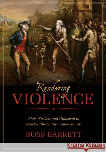 Rendering Violence: Riots, Strikes, and Upheaval in Nineteenth-Century American Art Ross Barrett 9780520282896 University of California Press - książka