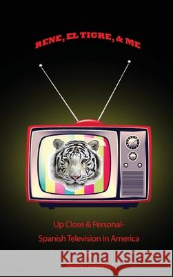 Rene, el Tigre, & Me: Up Close & Personal - Spanish Television in America Norm Leventhal 9781480980686 Rosedog Books - książka