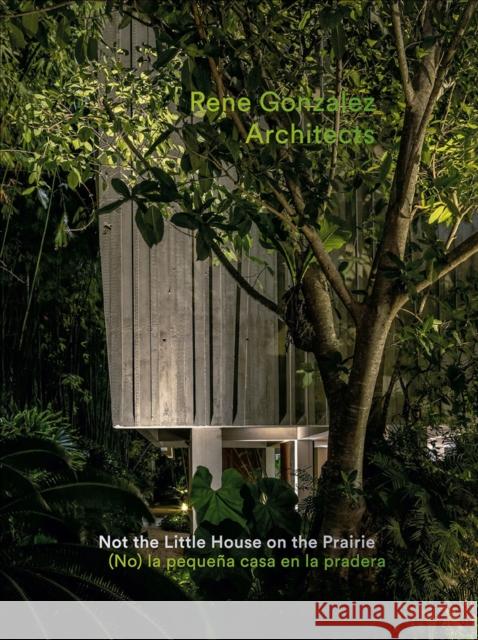 Rene Gonzalez Architects: Not the Little House on the Prairie Rene Gonzalez 9786078880065 Arquine - książka