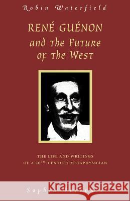 Rene Guenon and the Future of the West: The Life and Writings of a 20th-Century Metaphysician Waterfield, Robin 9780900588877 Sophia Perennis et Universalis - książka