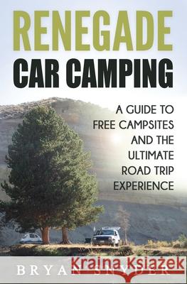 Renegade Car Camping: A Guide to Free Campsites and the Ultimate Road Trip Experience Bryan Snyder 9781734897043 R. R. Bowker - książka