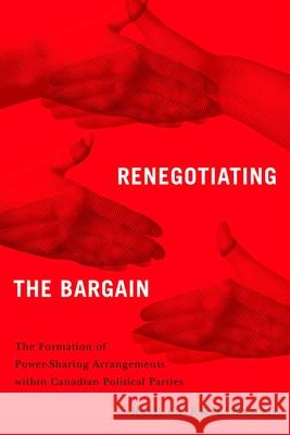 Renegotiating the Bargain: The Formation of Power-Sharing Arrangements Within Canadian Political Parties Rob Currie-Wood 9780774872188 University of British Columbia Press - książka