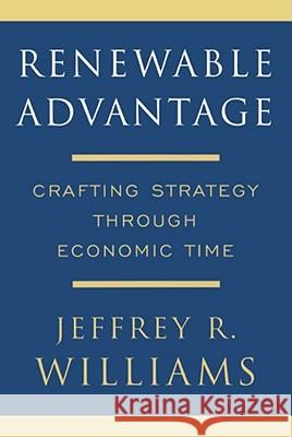 Renewable Advantage: Crafting Strategy Through Economic Time Williams, Jeffrey 9781416551232 Free Press - książka