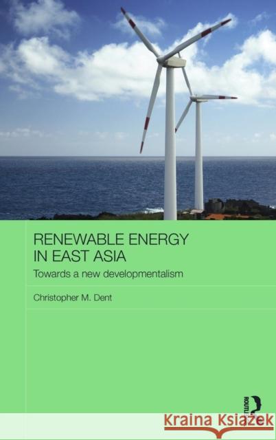 Renewable Energy in East Asia: Towards a New Developmentalism Christopher M. Dent 9781138807198 Routledge - książka
