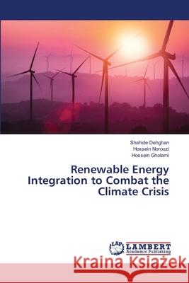 Renewable Energy Integration to Combat the Climate Crisis Dehghan, Shahide, Norouzi, Hossein, Gholami, Hossein 9786208445294 LAP Lambert Academic Publishing - książka