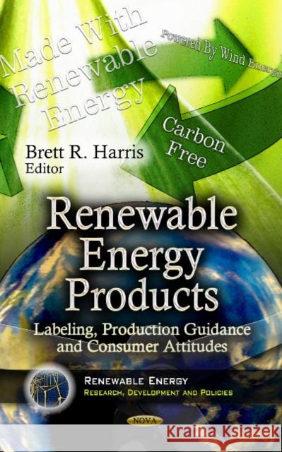 Renewable Energy Products: Labeling, Production Guidance & Consumer Attitudes Brett R Harris 9781624175657 Nova Science Publishers Inc - książka