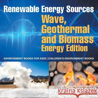 Renewable Energy Sources - Wave, Geothermal and Biomass Energy Edition: Environment Books for Kids Children's Environment Books Baby Professor   9781541938465 Baby Professor - książka