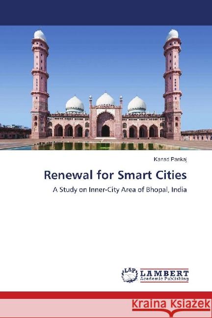 Renewal for Smart Cities : A Study on Inner-City Area of Bhopal, India Pankaj, Kanad 9783659775659 LAP Lambert Academic Publishing - książka