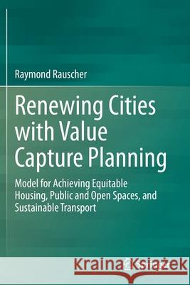 Renewing Cities with Value Capture Planning: Model for Achieving Equitable Housing, Public and Open Spaces, and Sustainable Transport Raymond Rauscher 9783030629601 Springer - książka
