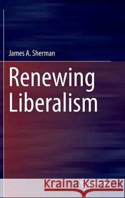 Renewing Liberalism James A. Sherman 9783319282763 Springer - książka