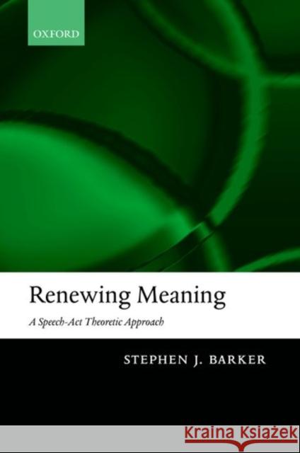 Renewing Meaning: A Speech-ACT Theoretic Approach Barker, Stephen J. 9780199263660 Oxford University Press, USA - książka