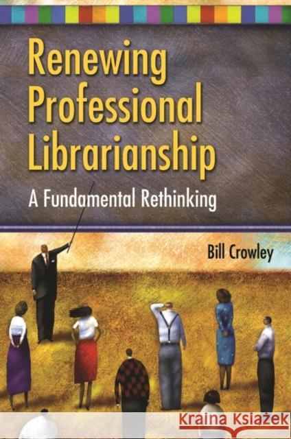 Renewing Professional Librarianship: A Fundamental Rethinking Crowley, Bill 9781591585541 Libraries Unlimited - książka