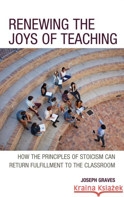 Renewing the Joys of Teaching: How the Principles of Stoicism Can Help a Return to Normality or Better Graves, Joseph 9781475872286 Rowman & Littlefield Publishers - książka