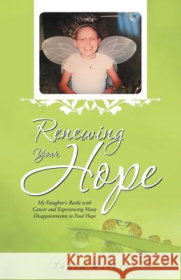 Renewing Your Hope: My Daughter's Battle with Cancer and Experiencing Many Disappointments to Find Hope Tonia Wilkes 9781512737301 WestBow Press - książka