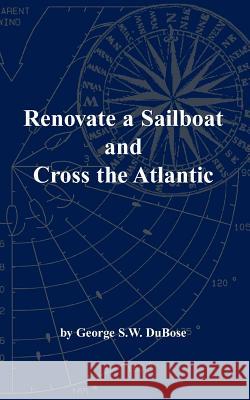 Renovate a Sailboat and Cross the Atlantic George S. W. Dubose 9780988923485 George Dubose - książka