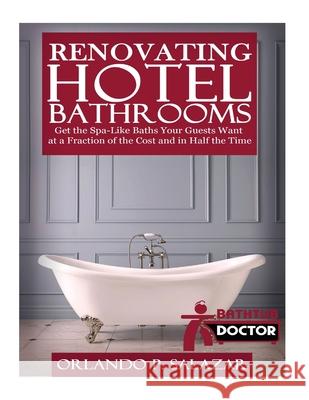 Renovating Hotel Bathrooms: Get the Spa-Like Baths your Guests Want at a Fraction of the Cost and in Half the Time Orlando P. Salazar 9781534906501 Createspace Independent Publishing Platform - książka