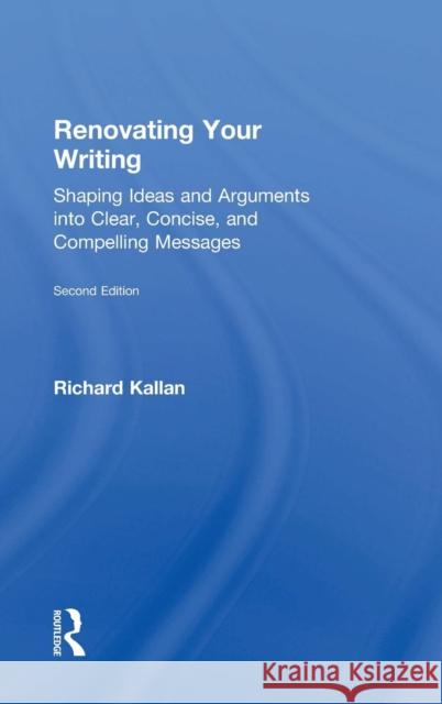 Renovating Your Writing: Shaping Ideas and Arguments Into Clear, Concise, and Compelling Messages Richard Kallan 9781138726765 Routledge - książka