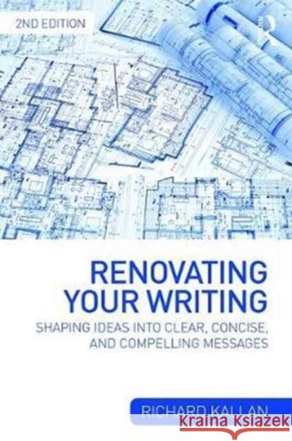 Renovating Your Writing: Shaping Ideas and Arguments Into Clear, Concise, and Compelling Messages Richard Kallan 9781138726772 Routledge - książka