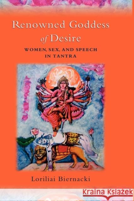 Renowned Goddess of Desire: Women, Sex, and Speech in Tantra Biernacki, Loriliai 9780195327823 Oxford University Press, USA - książka