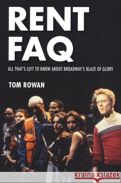 Rent FAQ: All That's Left to Know About Broadway's Blaze of Glory Rowan, Tom 9781495051456 Applause Theatre & Cinema Book Publishers - książka