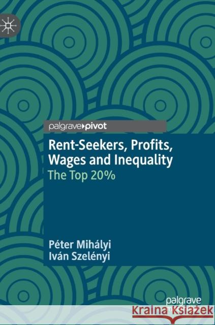 Rent-Seekers, Profits, Wages and Inequality: The Top 20% Mihályi, Péter 9783030038458 Palgrave Pivot - książka