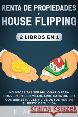 Renta de propiedades y house flipping 2 libros en 1: No necesitas ser millonario para convertirte en millonario. Gana dinero con bienes raíces y vive Olivo, Eladio 9781648662256 Native Publisher - książka
