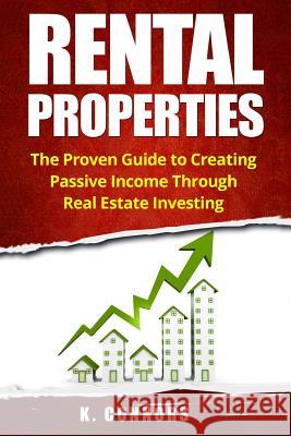 Rental Properties: The Proven Guide to Creating Passive Income Through Real Estate Investing K. Connors 9781545397633 Createspace Independent Publishing Platform - książka