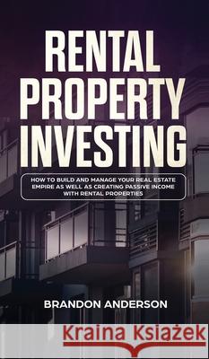 Rental Property Investing: How to Build and Manage Your Real Estate Empire as well as Creating Passive Income with Rental Properties: How to Buil Brandon Anderson 9781914108785 Wanderworks LLC - książka