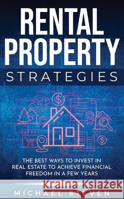 Rental Property Strategies: The Best Ways To Invest In Real Estate To Achieve Financial Freedom In A Few Years Michael Steven 9798538850907 Independently Published - książka