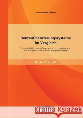 Rentenfinanzierungssysteme im Vergleich: Stellen Kapitaldeckungsverfahren angesichts demographischer Veränderungen die Rentenfinanzierung besser siche Stiewe, Jens-Conrad 9783958203426 Bachelor + Master Publishing - książka