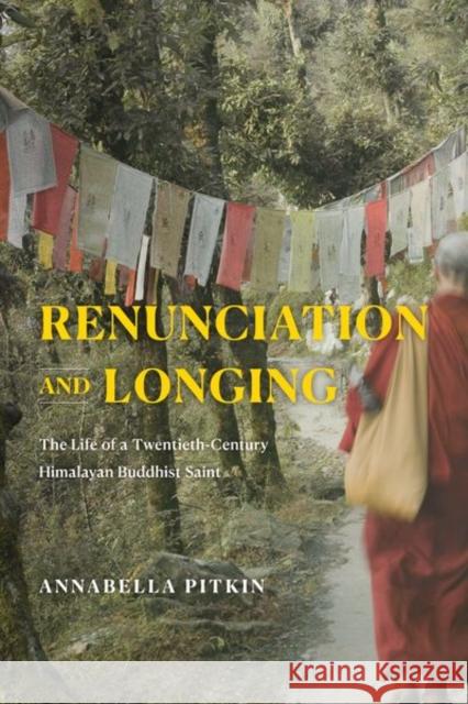 Renunciation and Longing: The Life of a Twentieth-Century Himalayan Buddhist Saint Pitkin, Annabella 9780226796376 The University of Chicago Press - książka