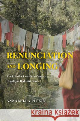 Renunciation and Longing: The Life of a Twentieth-Century Himalayan Buddhist Saint Annabella Pitkin 9780226816920 University of Chicago Press - książka