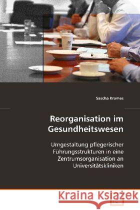 Reorganisation im Gesundheitswesen : Umgestaltung pflegerischer Führungsstrukturen in eine Zentrumsorganisation an Universitätskliniken Krames, Sascha 9783639082739 VDM Verlag Dr. Müller - książka