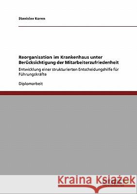 Reorganisation im Krankenhaus unter Berücksichtigung der Mitarbeiterzufriedenheit: Entwicklung einer strukturierten Entscheidungshilfe für Führungskrä Koren, Stanislav 9783638942140 Grin Verlag - książka